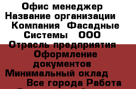 Офис-менеджер › Название организации ­ "Компания "Фасадные Системы", ООО › Отрасль предприятия ­ Оформление документов › Минимальный оклад ­ 15 000 - Все города Работа » Вакансии   . Адыгея респ.,Адыгейск г.